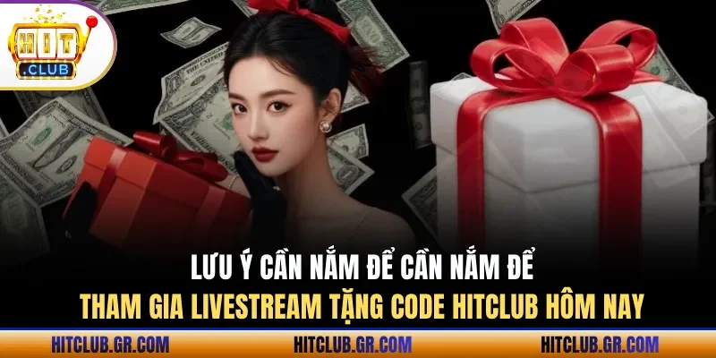 Các lưu ý cần nắm để tham gia livestream tặng code Hitclub hôm nay hiệu quả 